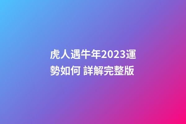 虎人遇牛年2023運勢如何 詳解完整版